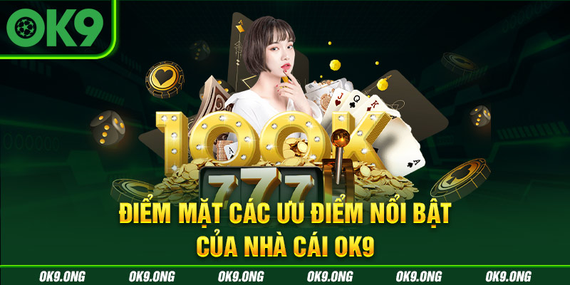 Những ưu điểm nổi trội mà OK9 mang đến cho thành viên Những ưu điểm nổi trội mà OK9 mang đến cho thành viên